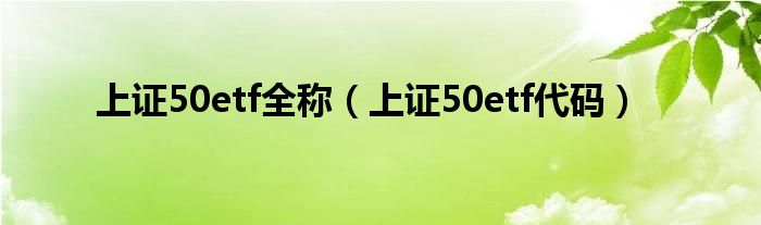 上证50etf全称（上证50etf代码）