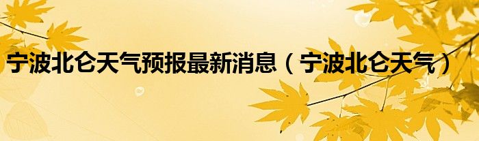 宁波北仑天气预报最新消息（宁波北仑天气）