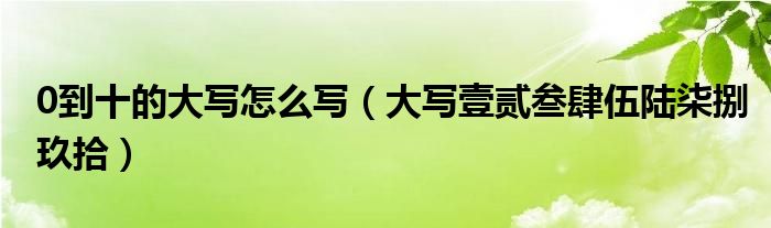 0到十的大写怎么写（大写壹贰叁肆伍陆柒捌玖拾）