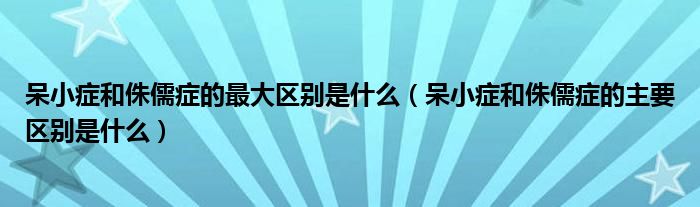 呆小症和侏儒症的最大区别是什么（呆小症和侏儒症的主要区别是什么）