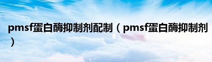 pmsf蛋白酶抑制剂配制（pmsf蛋白酶抑制剂）