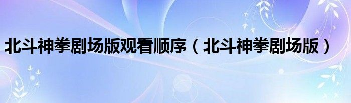 北斗神拳剧场版观看顺序（北斗神拳剧场版）