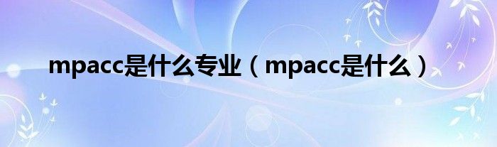 mpacc是什么专业（mpacc是什么）