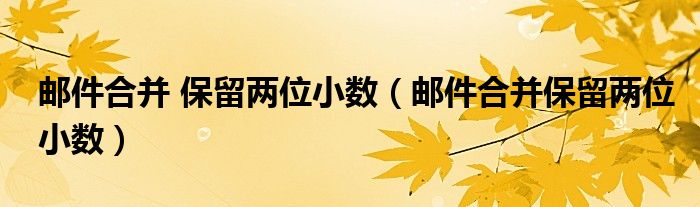 邮件合并 保留两位小数（邮件合并保留两位小数）