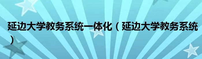 延边大学教务系统一体化（延边大学教务系统）