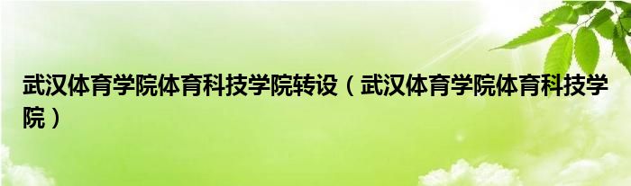 武汉体育学院体育科技学院转设（武汉体育学院体育科技学院）