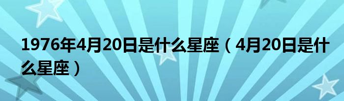 1976年4月20日是什么星座（4月20日是什么星座）