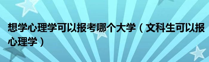 想学心理学可以报考哪个大学（文科生可以报心理学）