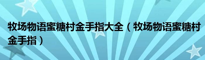 牧场物语蜜糖村金手指大全（牧场物语蜜糖村金手指）