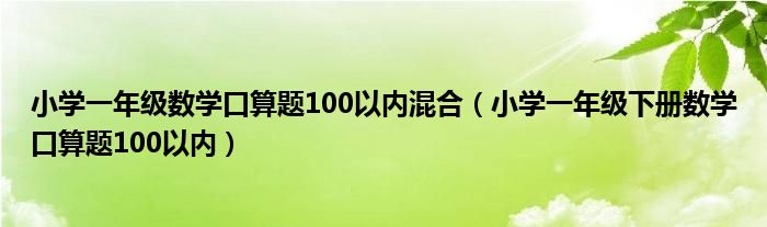 小学一年级数学口算题100以内混合（小学一年级下册数学口算题100以内）