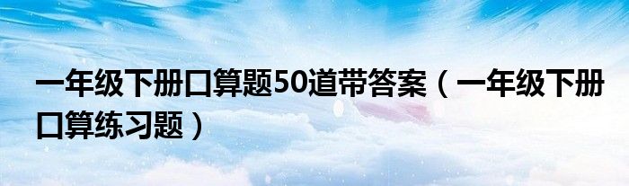 一年级下册口算题50道带答案（一年级下册口算练习题）