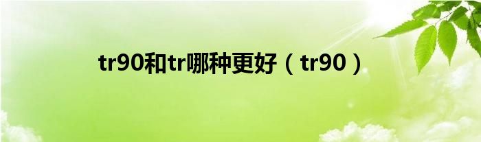 tr90和tr哪种更好（tr90）