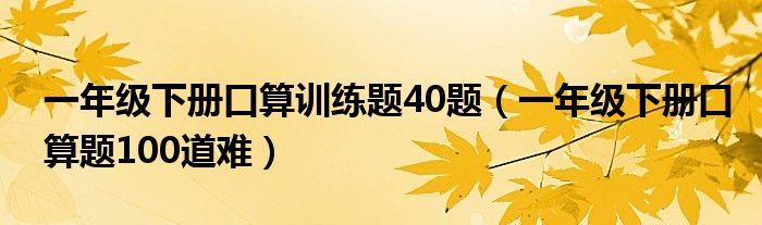 一年级下册口算训练题40题（一年级下册口算题100道难）