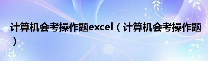 计算机会考操作题excel（计算机会考操作题）