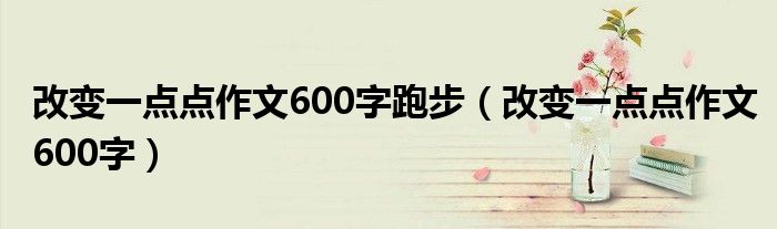 改变一点点作文600字跑步（改变一点点作文600字）