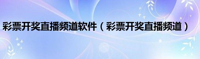 彩票开奖直播频道软件（彩票开奖直播频道）