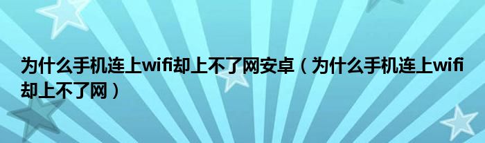 为什么手机连上wifi却上不了网安卓（为什么手机连上wifi却上不了网）