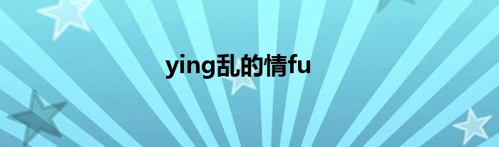 ying乱的情fu