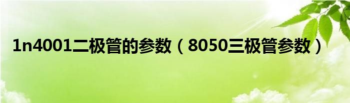 1n4001二极管的参数（8050三极管参数）