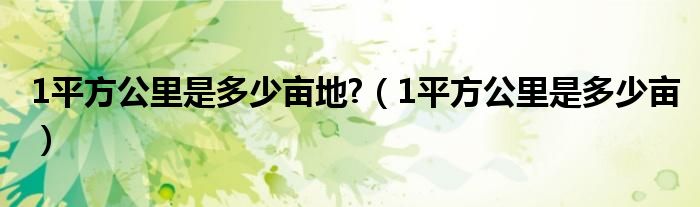 1平方公里是多少亩地?（1平方公里是多少亩）