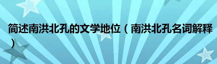 简述南洪北孔的文学地位（南洪北孔名词解释）