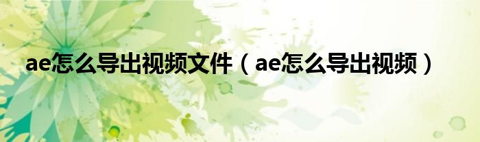 ae怎么导出视频文件（ae怎么导出视频）