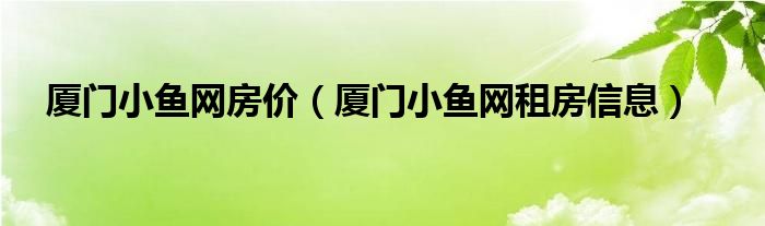 厦门小鱼网房价（厦门小鱼网租房信息）