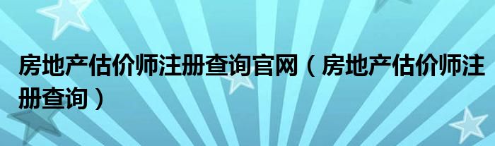 房地产估价师注册查询官网（房地产估价师注册查询）