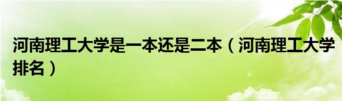 河南理工大学是一本还是二本（河南理工大学排名）