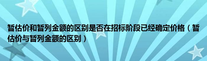 暂估价和暂列金额的区别是否在招标阶段已经确定价格（暂估价与暂列金额的区别）