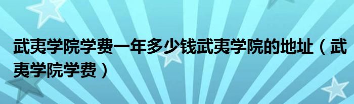 武夷学院学费一年多少钱武夷学院的地址（武夷学院学费）