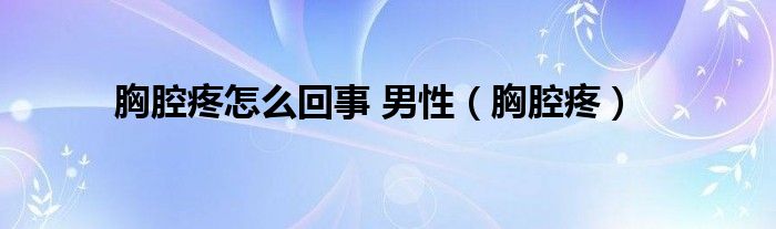 胸腔疼怎么回事 男性（胸腔疼）