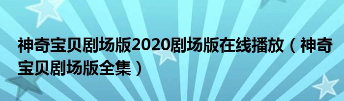 神奇宝贝剧场版2020剧场版在线播放（神奇宝贝剧场版全集）