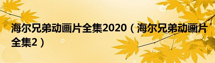 海尔兄弟动画片全集2020（海尔兄弟动画片全集2）