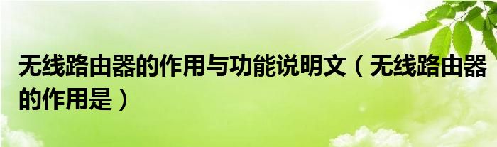 无线路由器的作用与功能说明文（无线路由器的作用是）