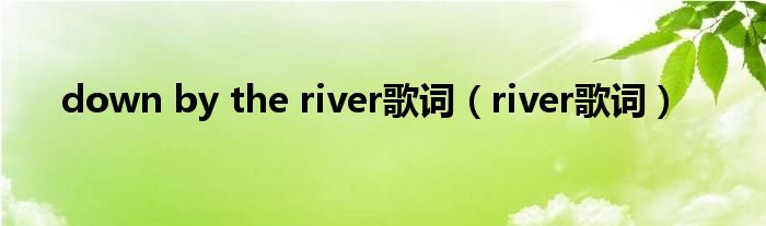 down by the river歌词（river歌词）