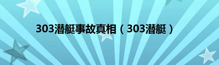 303潜艇事故真相（303潜艇）