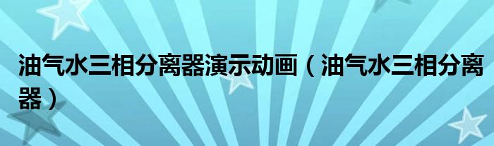 油气水三相分离器演示动画（油气水三相分离器）