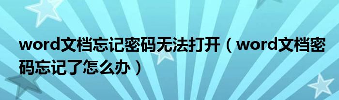 word文档忘记密码无法打开（word文档密码忘记了怎么办）