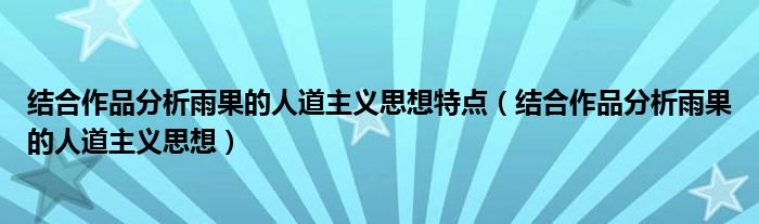 结合作品分析雨果的人道主义思想特点（结合作品分析雨果的人道主义思想）