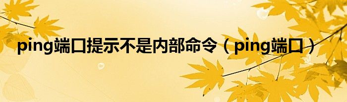 ping端口提示不是内部命令（ping端口）