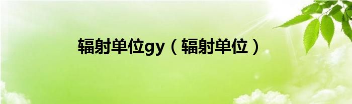 辐射单位gy（辐射单位）