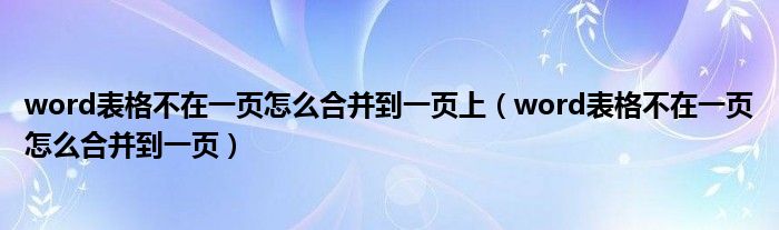 word表格不在一页怎么合并到一页上（word表格不在一页怎么合并到一页）