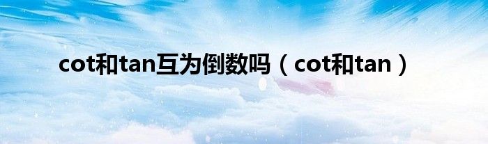 cot和tan互为倒数吗（cot和tan）