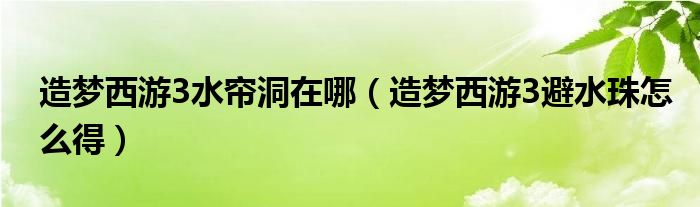 造梦西游3水帘洞在哪（造梦西游3避水珠怎么得）