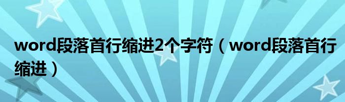 word段落首行缩进2个字符（word段落首行缩进）