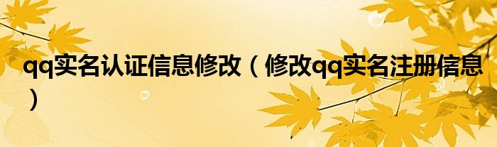 qq实名认证信息修改（修改qq实名注册信息）