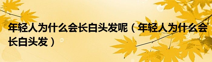 年轻人为什么会长白头发呢（年轻人为什么会长白头发）