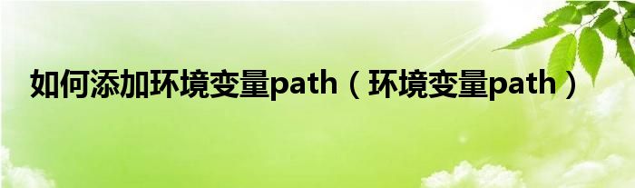 如何添加环境变量path（环境变量path）