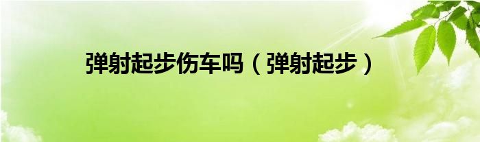 弹射起步伤车吗（弹射起步）